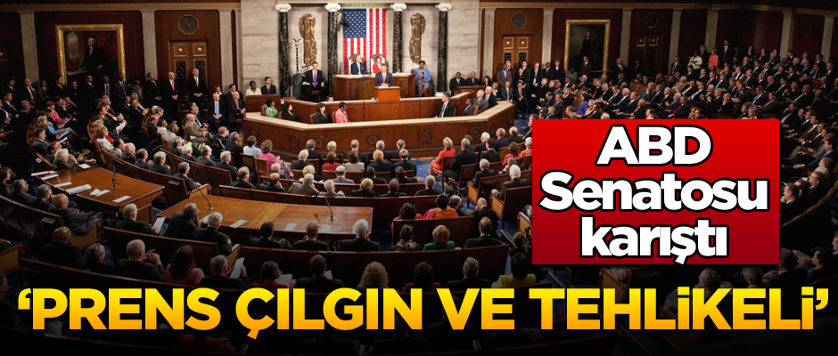 ABD Senatosu karıştı: Prens çılgın ve tehlikeli