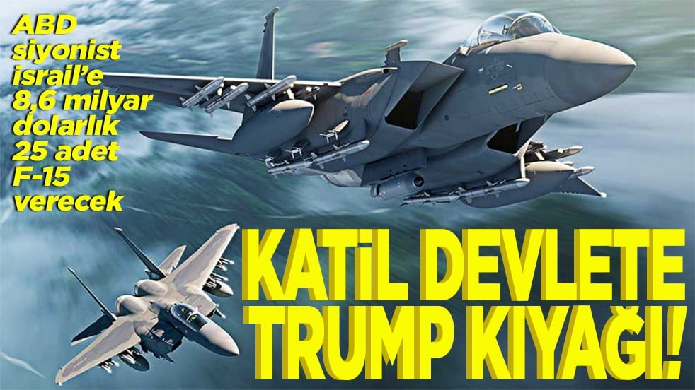 ABD siyonist İsrail’e 8,6 milyar dolarlık 25 adet F-15 verecek Katil devlete Trump kıyağı!