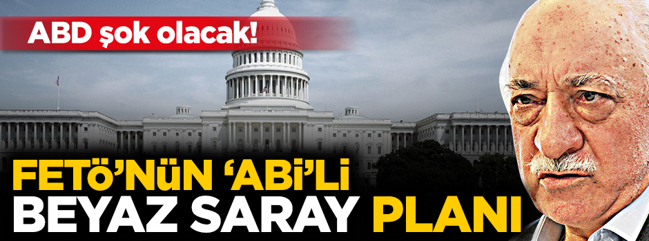 ABD şok olacak! FETÖ'nün 'abi'li Beyaz Saray planı...