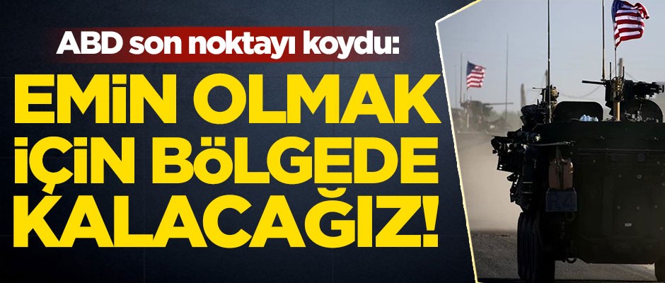 ABD son noktayı koydu: Emin olmak için bölgede kalacağız