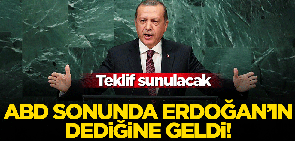 ABD sonunda Erdoğan'ın dediğine geldi! Teklif sunulacak