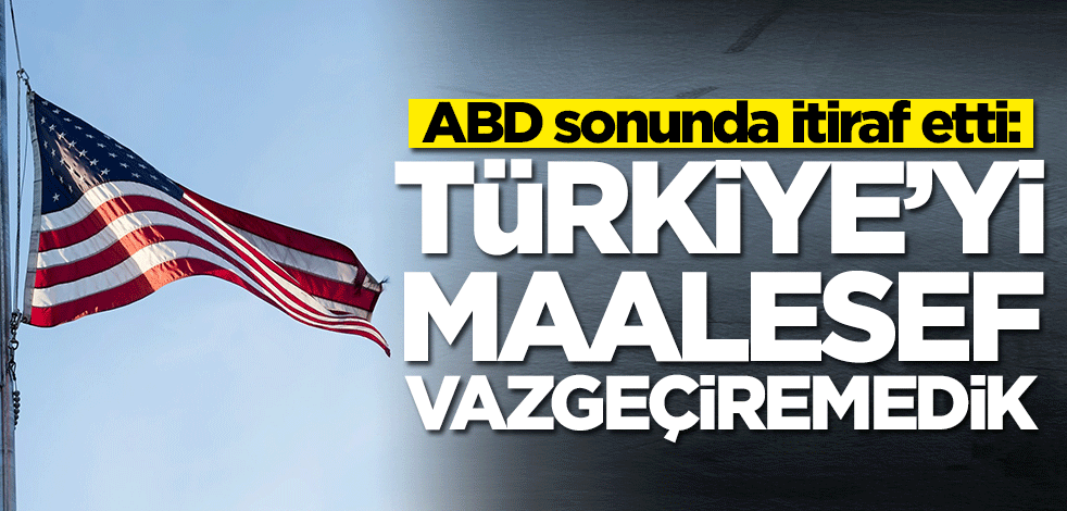 ABD sonunda itiraf etti: Türkiye'yi vazgeçiremedik