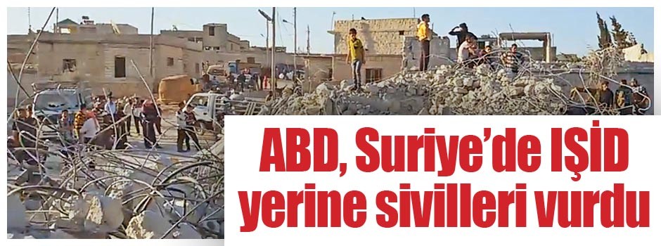 ABD, Suriye’de IŞid yerine sivilleri vurdu