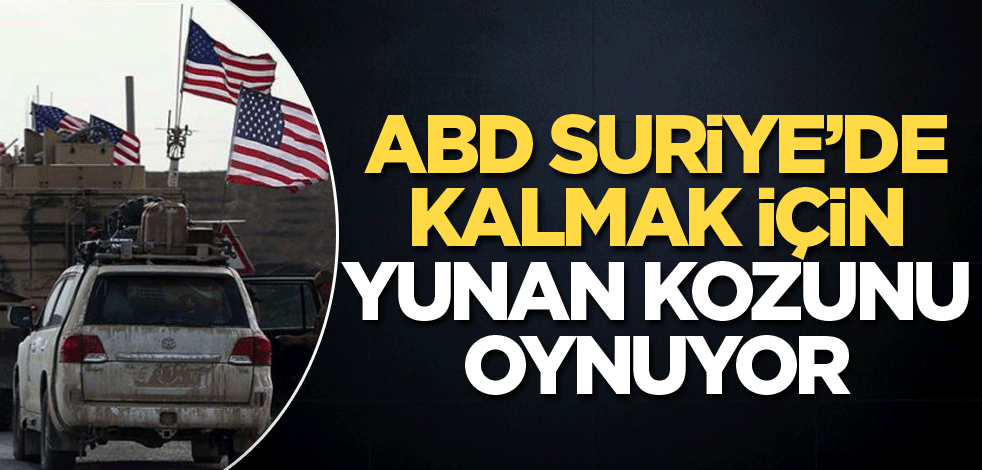 ABD, Suriye’de kalmak için Yunan kozunu oynuyor