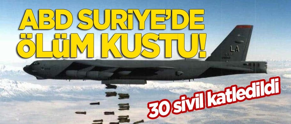 ABD, Suriye'de ölüm kustu! 30 sivil katledildi