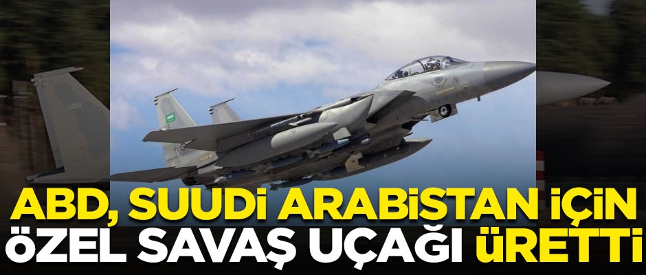 ABD, Suudi Arabistan için özel savaş uçağı üretti!