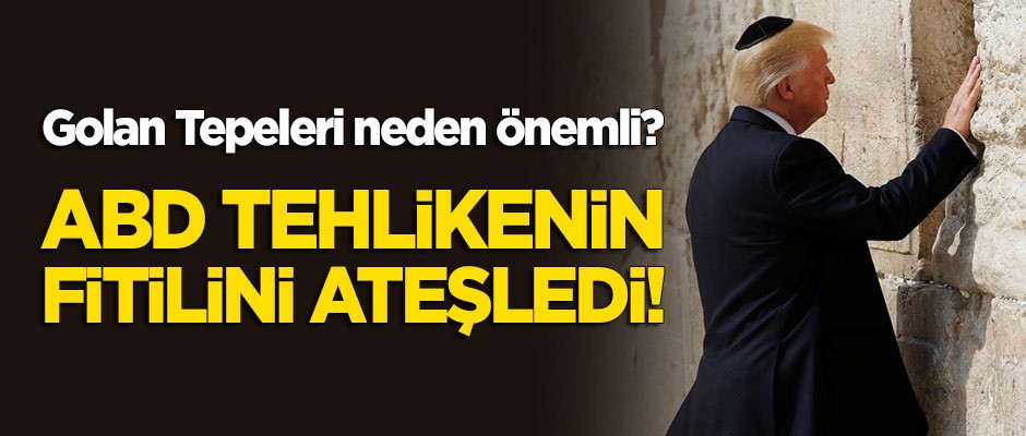 ABD tehlikenin fitilini ateşledi! Golan Tepeleri neden önemli?