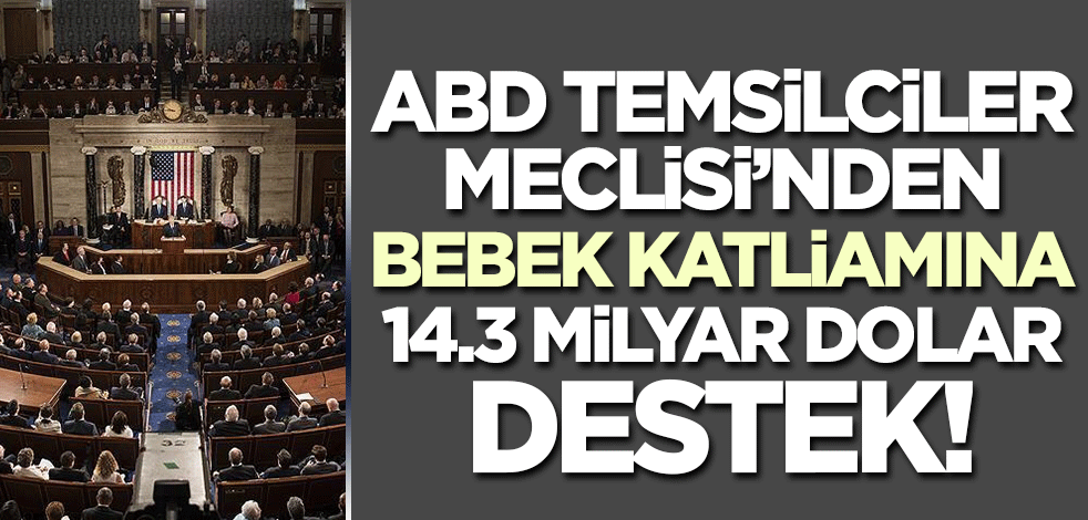 ABD Temsilciler Meclisi'nden bebek katliamına 14,3 milyar dolar destek!