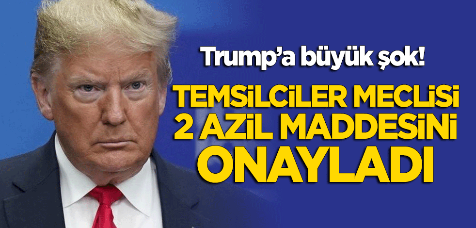 ABD Temsilciler Meclisi'nden Trump'a şok! 2 azil maddesi onaylandı