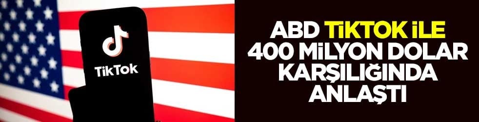 ABD, TikTok ile 400 milyon dolar karşılığında anlaştı