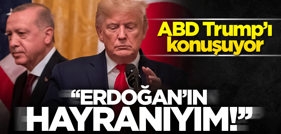 ABD Trump'ı konuşuyor! "Erdoğan'ın hayranıyım"