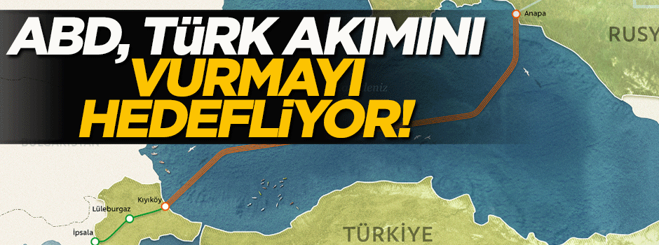 ABD, Türk Akımı'nı vurmayı hedefliyor!