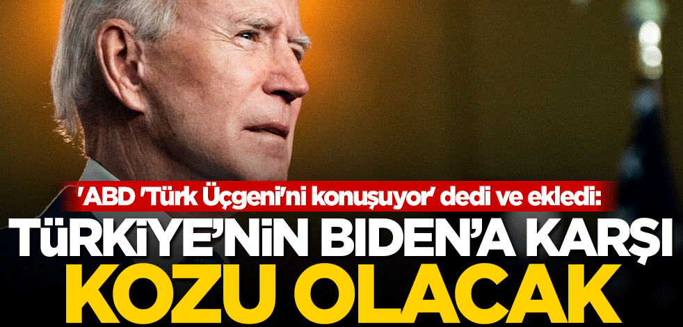 'ABD 'Türk Üçgeni'ni konuşuyor' dedi ve ekledi: Türkiye'nin Biden'a karşı kozu olacak