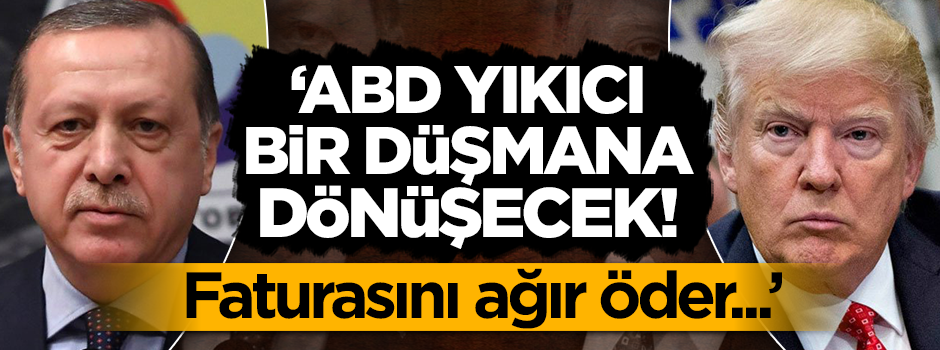 'ABD, Türkiye için yıkıcı bir düşmana dönüşecek'