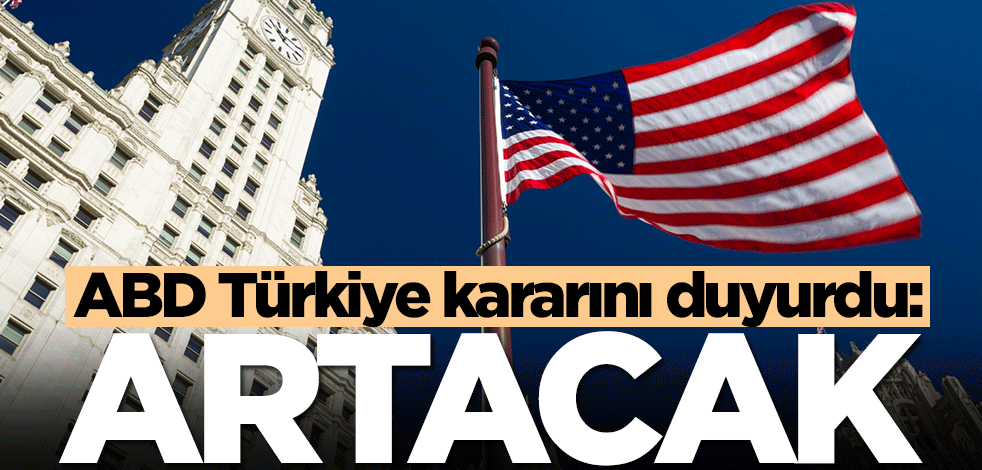 ABD Türkiye kararını duyurdu: Artacak