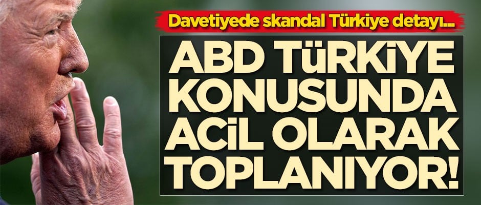 ABD Türkiye konusunda acil olarak toplanıyor! Davetiyede skandal Türkiye detayı