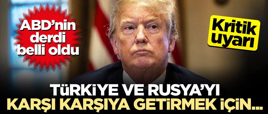 "ABD, Türkiye ve Rusya'yı karşı karşıya getirmek için provokasyon yapabilir"