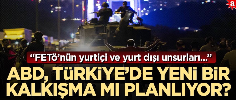 ABD, Türkiye’de yeni bir kalkışma mı planlıyor?