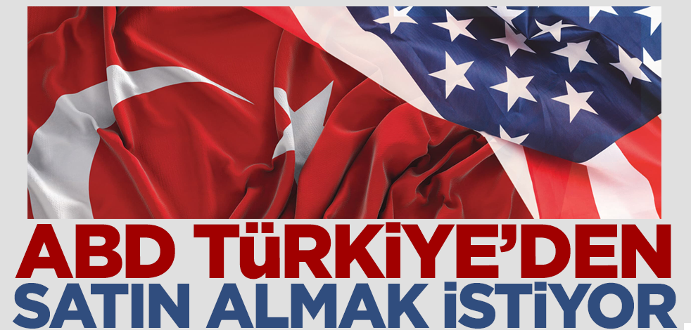 ABD Türkiye'den satın almak istiyor!
