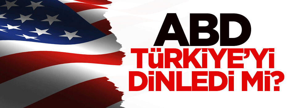 ABD, Türkiye'yi dinledi mi?
