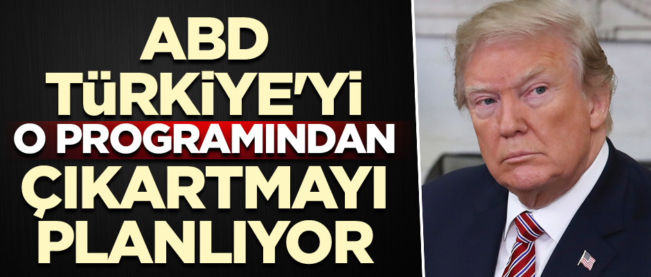 ABD, Türkiye'yi o programından çıkartmayı planlıyor