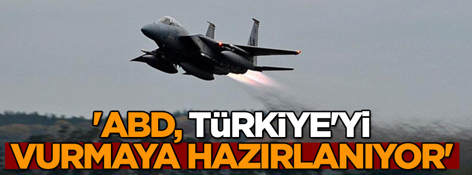 'ABD, Türkiye'yi vurmaya hazırlanıyor'