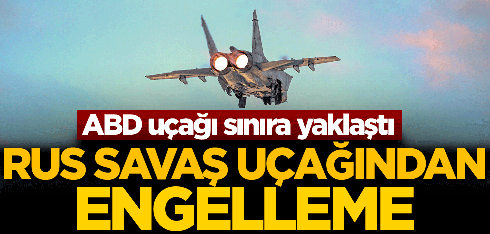 ABD uçağı sınıra yaklaştı! Rus savaş uçağından engelleme