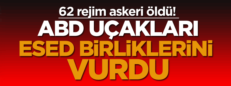 ABD uçakları Esed birliklerini vurdu: 62 ölü