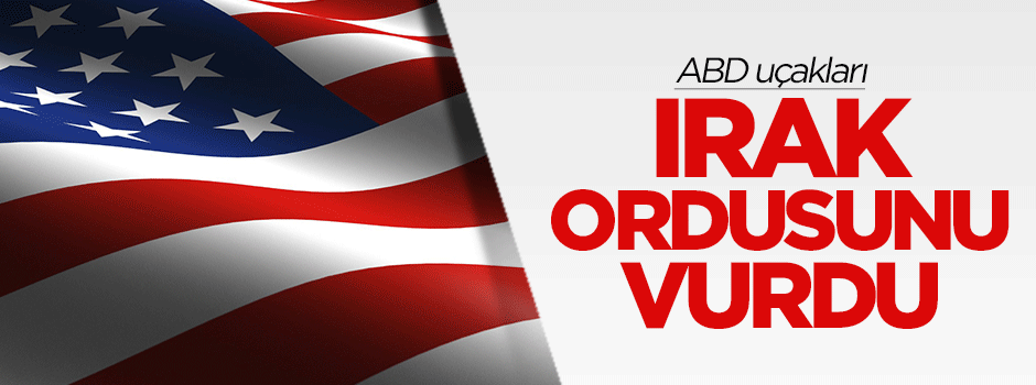 ABD uçakları yanlışlıkla Irak ordusunu vurdu