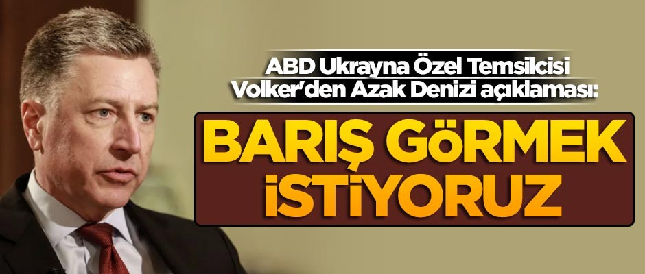 ABD Ukrayna Özel Temsilcisi Volker'den Azak Denizi açıklaması: Barış görmek istiyoruz