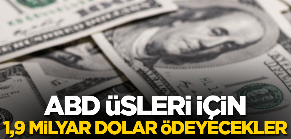ABD üsleri için 1,9 milyar dolar ödeyecekler