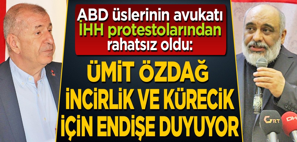ABD üslerinin avukatı İHH protestolarından rahatsız: Ümit Özdağ İncirlik ve Kürecik için endişe duyuyor