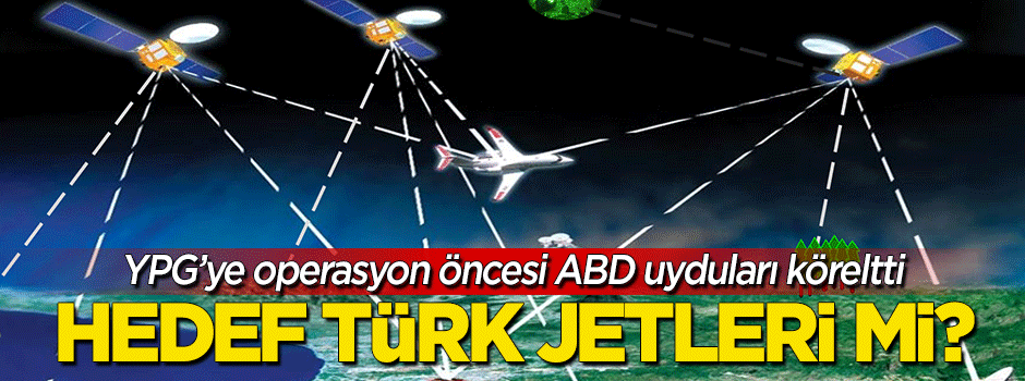 ABD uyduları köreltti! Hedef Türk uçakları mı?