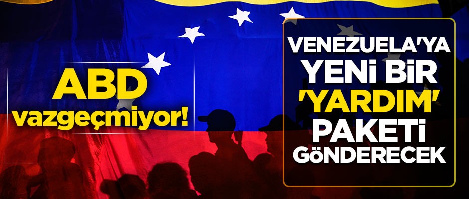 ABD vazgeçmiyor! Venezuela'ya yeni bir 'yardım' paketi gönderecek