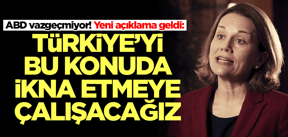 ABD vazgeçmiyor! Yeni açıklama geldi: Türkiye'yi ikna etmek istiyoruz