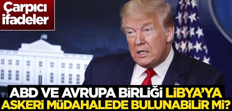ABD ve Avrupa Birliği, Libya’ya askeri müdahalede bulunabilir mi?