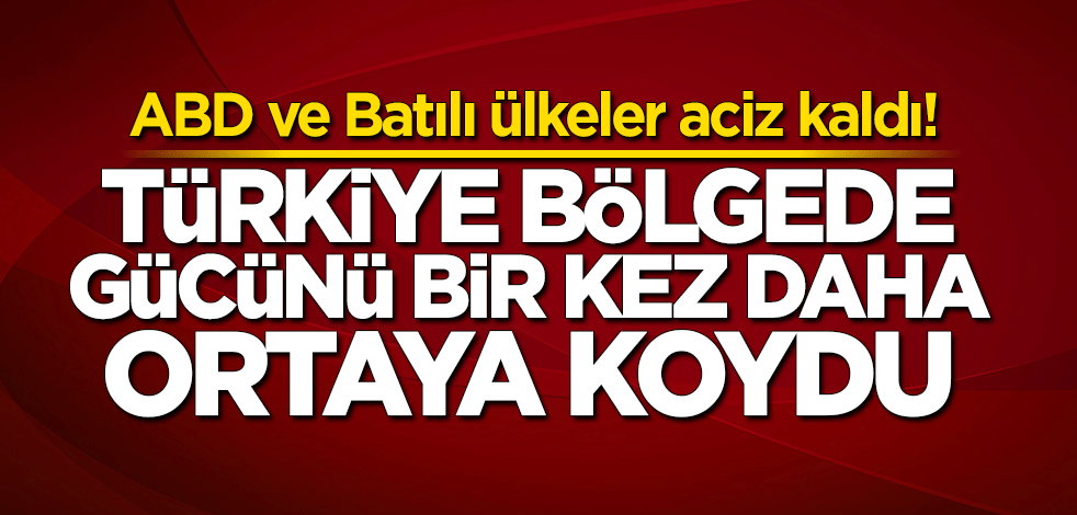 ABD ve Batılı ülkeler aciz kaldı! Türkiye bölgede gücünü bir kez daha ortaya koydu