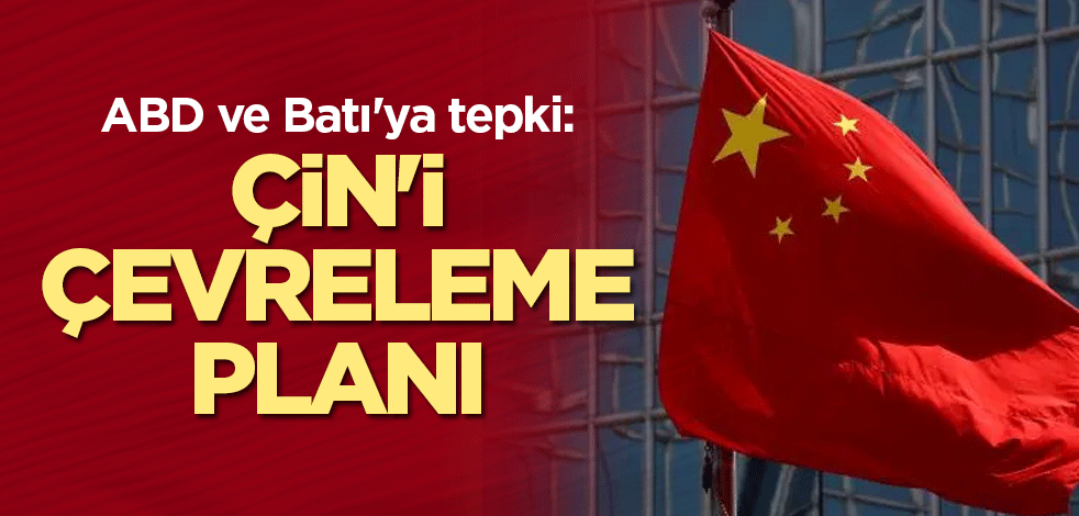 ABD ve Batı'ya tepki: Çin'i çevreleme planı