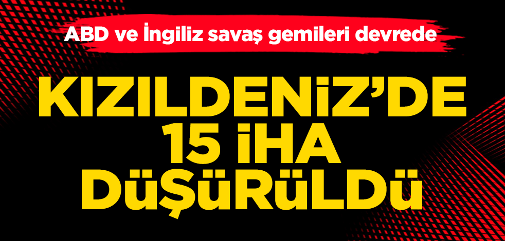 ABD ve İngiliz savaş gemileri, Kızıldeniz’de 15 İHA’yı düşürdü