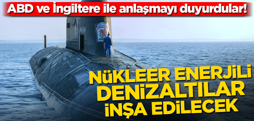 ABD ve İngiltere ile anlaşmayı duyurdular! Nükleer enerjili denizaltılar inşa edilecek