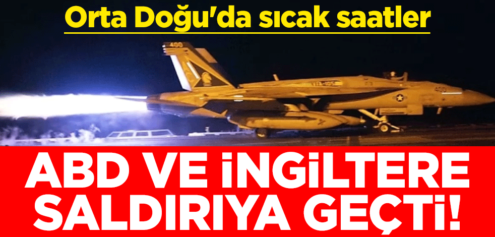 ABD ve İngiltere saldırıya geçti! Orta Doğu'da sıcak saatler