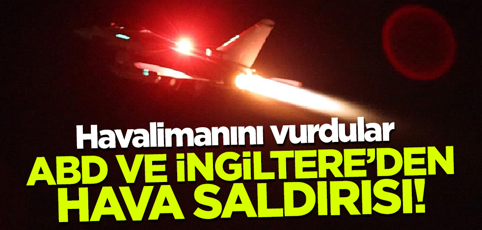 ABD ve İngiltere'den hava saldırısı! Havalimanını vurdular