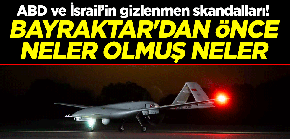 ABD ve İsrail’in gizlenmen skandalları! Bayraktar'dan önce neler olmuş neler