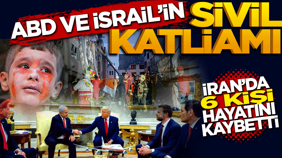 ABD ve İsrail’in sivil katliamı: İran’da 6 kişi hayatını kaybetti