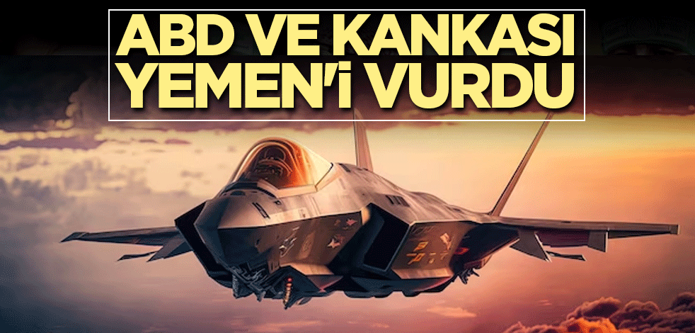 ABD ve kankası, Yemen'i vurdu