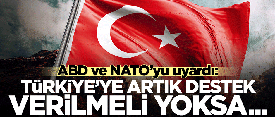 ABD ve NATO’yu uyardı: Türkiye’ye artık destek verilmeli yoksa...