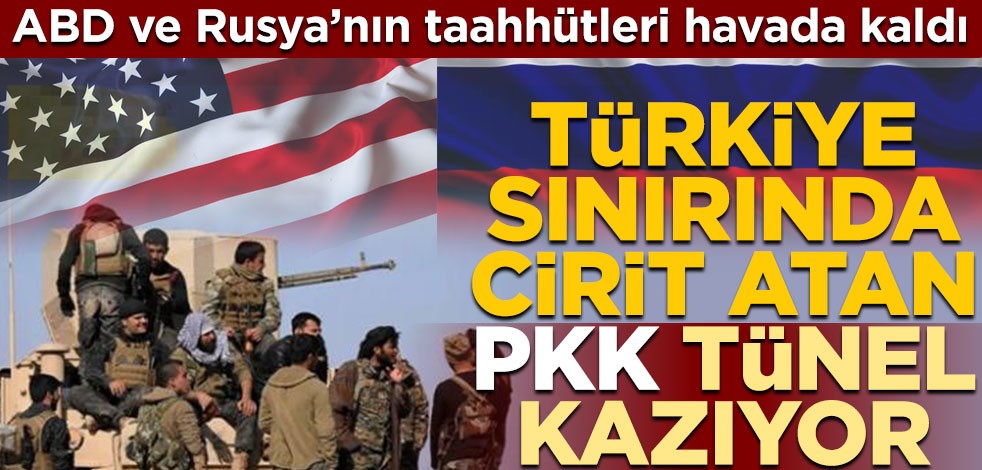 ABD ve Rusya’nın taahhütleri havada kaldı! PKK, Türkiye sınırında cirit atıp tünel kazıyor