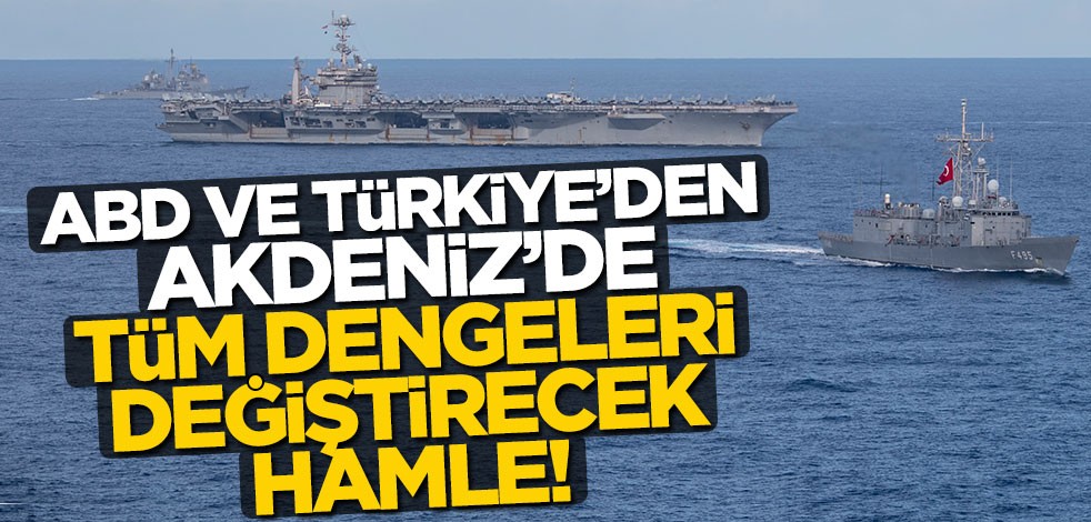 ABD ve Türkiye'den Doğu Akdeniz'de tüm dengeleri değiştirecek hamle!