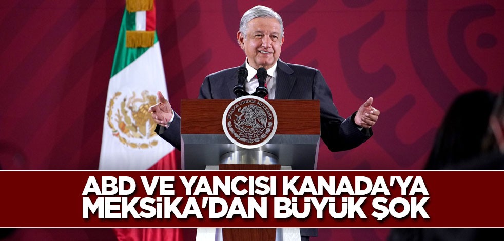 ABD ve yancısı Kanada'ya Meksika'dan büyük şok