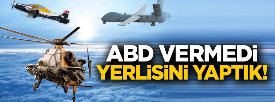 ABD vermedi, yerlisini ürettik